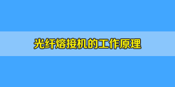 光纖熔接機必知常識之光纖熔接機工作原理