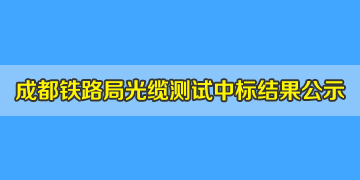 喜訊！我司中標(biāo)成都鐵路局光纜測試儀，結(jié)果已掛網(wǎng)公示！