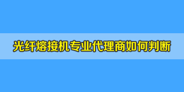 光纖熔接機代理商是否專業(yè)正規(guī)，如何評判？