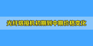 光纖熔接機(jī)一般多少錢(qián)？初期到中期價(jià)格